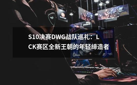 S10决赛DWG战队巡礼：LCK赛区全新王朝的年轻缔造者-第1张-游戏相关-泓泰