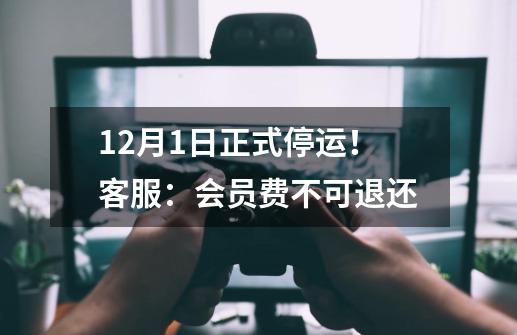 9-21正式停运！客服：会员费不可退还-第1张-游戏相关-泓泰