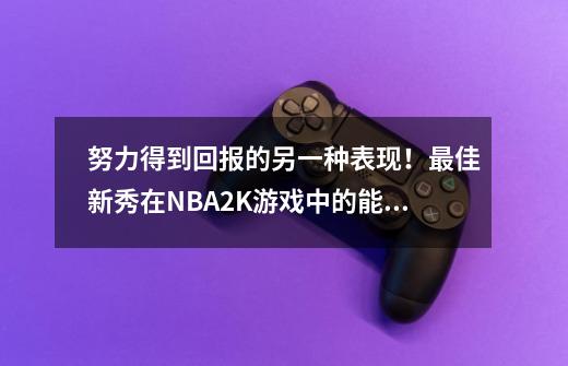 努力得到回报的另一种表现！最佳新秀在NBA2K游戏中的能力值变化-第1张-游戏相关-泓泰