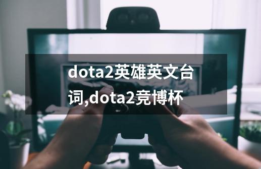 dota2英雄英文台词,dota2竞博杯-第1张-游戏相关-泓泰