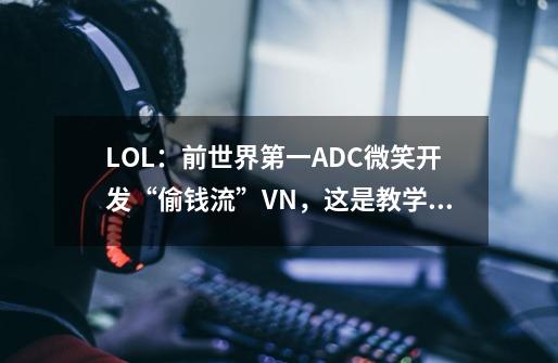 LOL：前世界第一ADC微笑开发“偷钱流”VN，这是教学还是在坑人？-第1张-游戏相关-泓泰