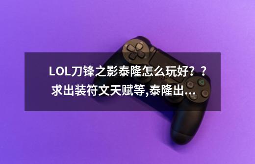 LOL刀锋之影泰隆怎么玩好？？ 求出装符文天赋等,泰隆出装s10-第1张-游戏相关-泓泰