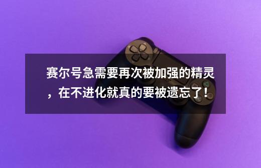 赛尔号急需要再次被加强的精灵，在不进化就真的要被遗忘了！-第1张-游戏相关-泓泰