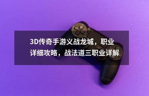 3D传奇手游义战龙城，职业详细攻略，战法道三职业详解-第1张-游戏相关-泓泰