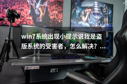 win7系统出现小提示说我是盗版系统的受害者，怎么解决？,梦幻桌面怎么删除-第1张-游戏相关-泓泰