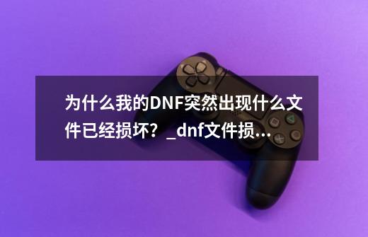 为什么我的DNF突然出现什么文件已经损坏？_dnf文件损坏怎么恢复-第1张-游戏相关-泓泰