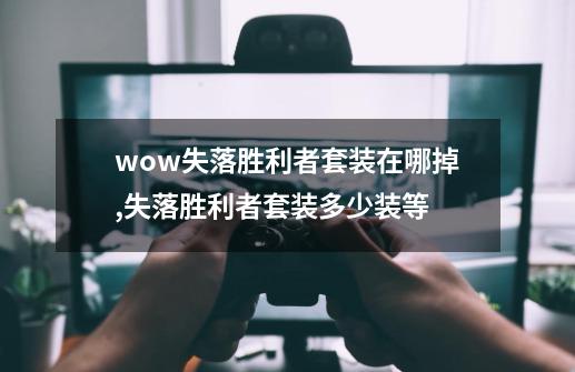 wow失落胜利者套装在哪掉,失落胜利者套装多少装等-第1张-游戏相关-泓泰