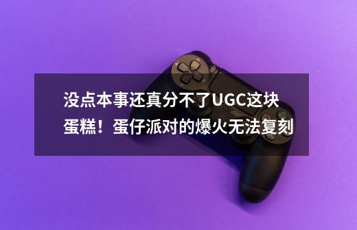 没点本事还真分不了UGC这块蛋糕！蛋仔派对的爆火无法复刻-第1张-游戏相关-泓泰