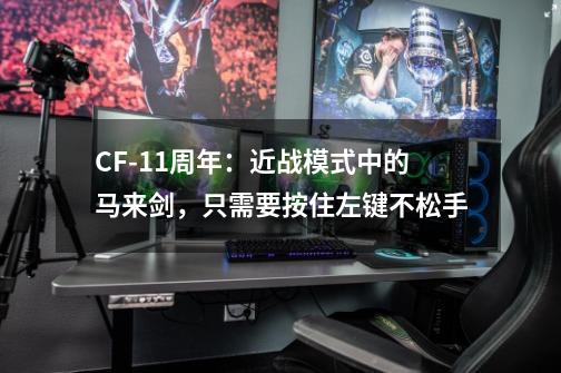 CF-11周年：近战模式中的马来剑，只需要按住左键不松手-第1张-游戏相关-泓泰