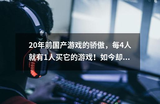 20年前国产游戏的骄傲，每4人就有1人买它的游戏！如今却惨遭遗忘-第1张-游戏相关-泓泰