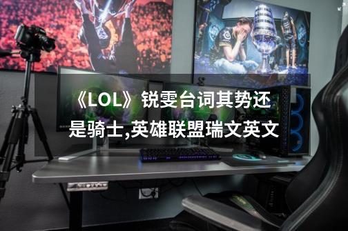 《LOL》锐雯台词其势还是骑士?,英雄联盟瑞文英文-第1张-游戏相关-泓泰