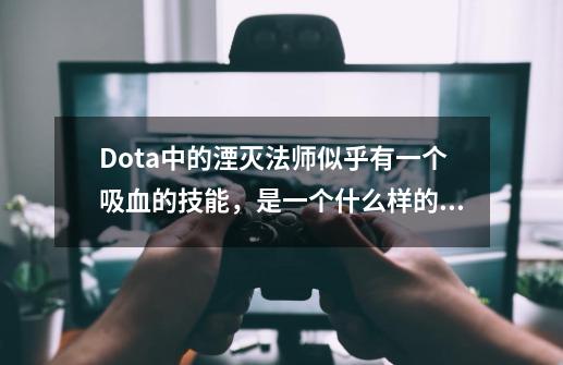 Dota中的湮灭法师似乎有一个吸血的技能，是一个什么样的技能，有攻克的方法吗？,遗忘法师和湮灭法师哪个好-第1张-游戏相关-泓泰