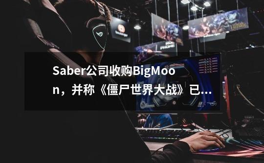 Saber公司收购BigMoon，并称《僵尸世界大战》已经售出300万份-第1张-游戏相关-泓泰