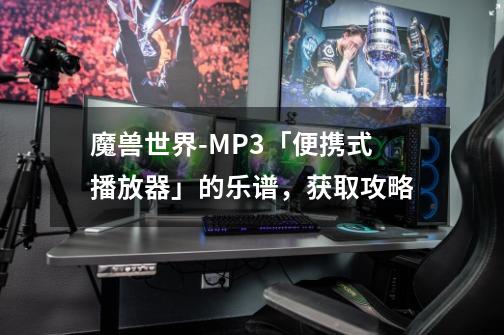 魔兽世界-MP3「便携式播放器」的乐谱，获取攻略-第1张-游戏相关-泓泰