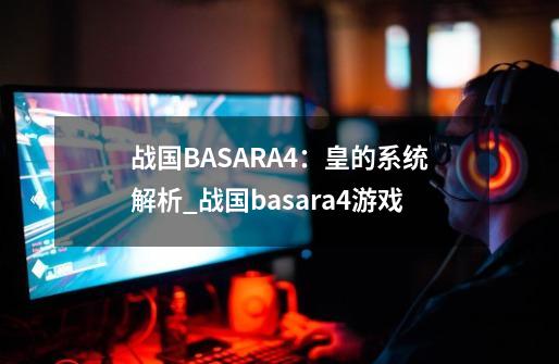 战国BASARA4：皇的系统解析_战国basara4游戏-第1张-游戏相关-泓泰