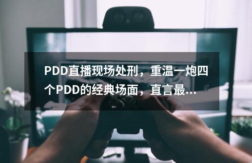 PDD直播现场处刑，重温一炮四个PDD的经典场面，直言最恨INSEC-第1张-游戏相关-泓泰