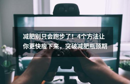 减肥别只会跑步了！4个方法让你更快瘦下来，突破减肥瓶颈期-第1张-游戏相关-泓泰