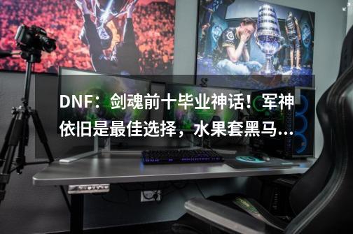 DNF：剑魂前十毕业神话！军神依旧是最佳选择，水果套黑马逆袭-第1张-游戏相关-泓泰