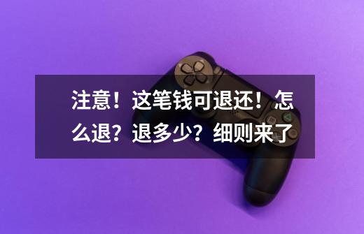 注意！这笔钱可退还！怎么退？退多少？细则来了-第1张-游戏相关-泓泰