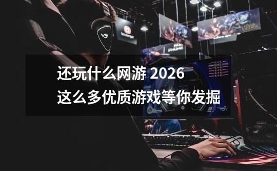 还玩什么网游 2026这么多优质游戏等你发掘-第1张-游戏相关-泓泰