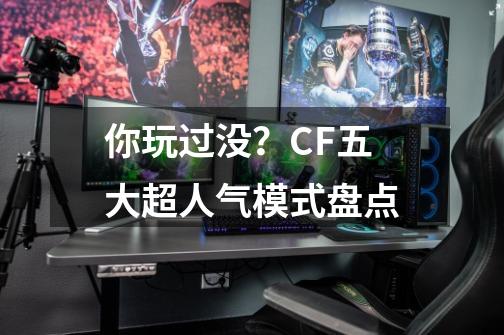 你玩过没？CF五大超人气模式盘点-第1张-游戏相关-泓泰