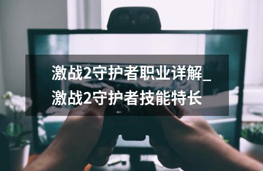 激战2守护者职业详解_激战2守护者技能特长-第1张-游戏相关-泓泰