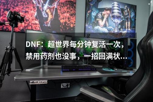 DNF：超世界每分钟复活一次，禁用药剂也没事，一招回满状态！-第1张-游戏相关-泓泰