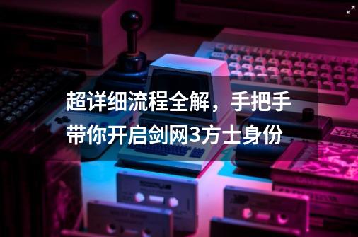 超详细流程全解，手把手带你开启剑网3方士身份-第1张-游戏相关-泓泰