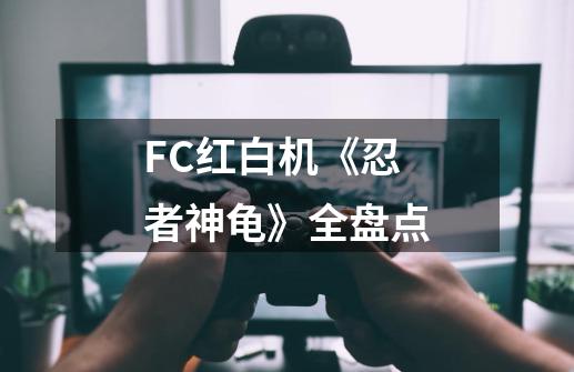 FC红白机《忍者神龟》全盘点-第1张-游戏相关-泓泰