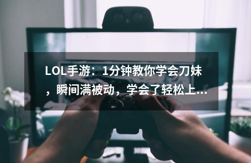 LOL手游：1分钟教你学会刀妹，瞬间满被动，学会了轻松上钻石-第1张-游戏相关-泓泰