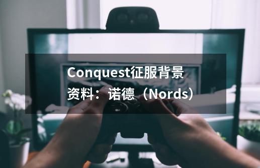 Conquest征服背景资料：诺德（Nords）-第1张-游戏相关-泓泰