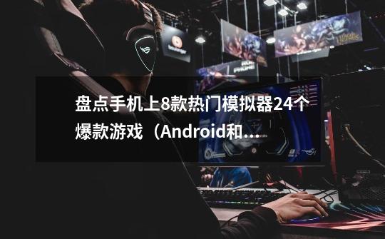 盘点手机上8款热门模拟器+24个爆款游戏（Android和iOS通用）-第1张-游戏相关-泓泰