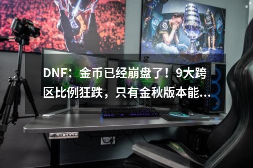 DNF：金币已经崩盘了！9大跨区比例狂跌，只有金秋版本能拯救了-第1张-游戏相关-泓泰