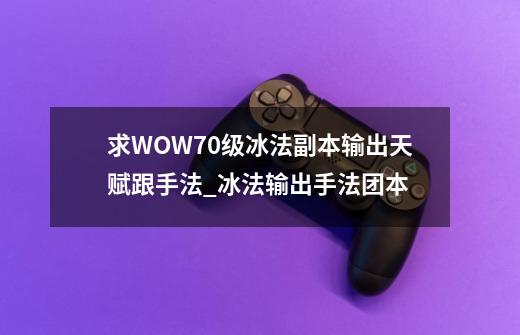 求WOW70级冰法副本输出天赋跟手法_冰法输出手法团本-第1张-游戏相关-泓泰