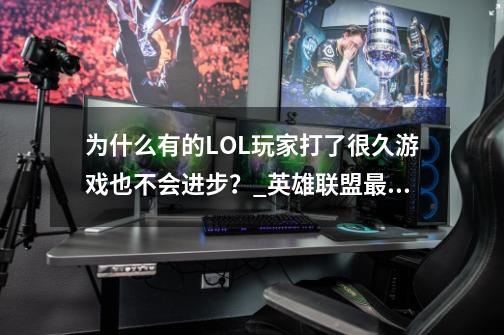 为什么有的LOL玩家打了很久游戏也不会进步？_英雄联盟最有天赋的选手-第1张-游戏相关-泓泰