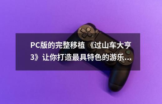 PC版的完整移植 《过山车大亨3》让你打造最具特色的游乐园-第1张-游戏相关-泓泰