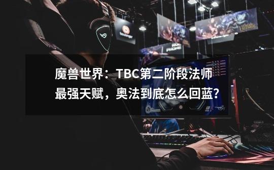 魔兽世界：TBC第二阶段法师最强天赋，奥法到底怎么回蓝？-第1张-游戏相关-泓泰