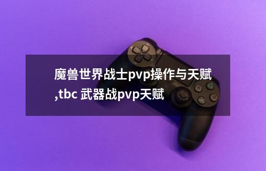 魔兽世界战士pvp操作与天赋.,tbc 武器战pvp天赋-第1张-游戏相关-泓泰