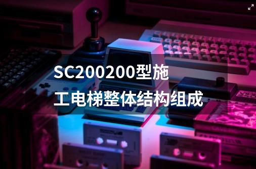 SC200/200型施工电梯整体结构组成-第1张-游戏相关-泓泰