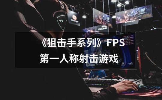 《狙击手系列》FPS 第一人称射击游戏-第1张-游戏相关-泓泰