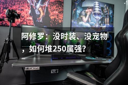 阿修罗：没时装、没宠物，如何堆250属强？-第1张-游戏相关-泓泰