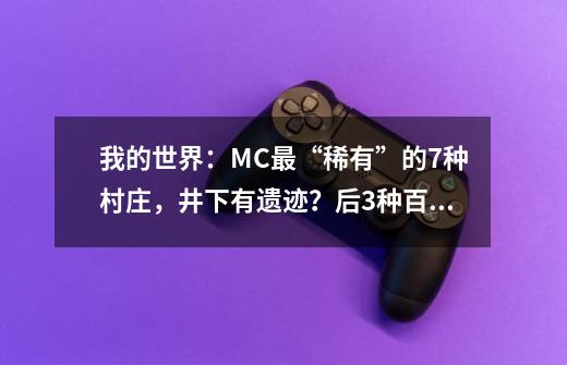 我的世界：MC最“稀有”的7种村庄，井下有遗迹？后3种百年难遇！-第1张-游戏相关-泓泰