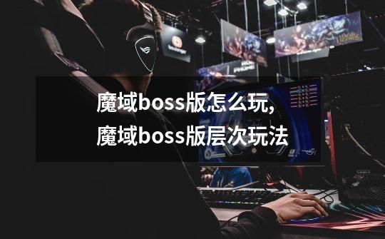 魔域boss版怎么玩,魔域boss版层次玩法-第1张-游戏相关-泓泰