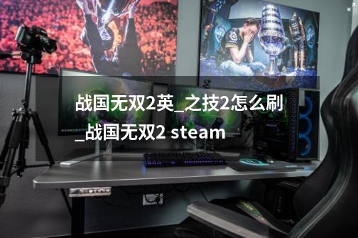 战国无双2英_之技2怎么刷_战国无双2 steam-第1张-游戏相关-泓泰