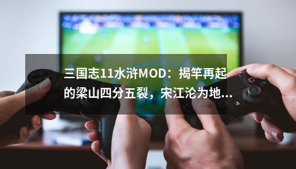 三国志11水浒MOD：揭竿再起的梁山四分五裂，宋江沦为地狱级难度-第1张-游戏相关-泓泰