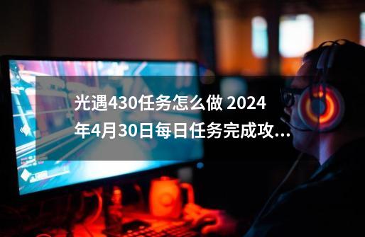 光遇4.30任务怎么做 9-21每日任务完成攻略-第1张-游戏相关-泓泰