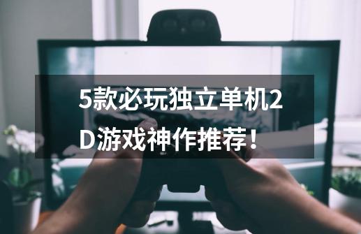 5款必玩独立单机2D游戏神作推荐！-第1张-游戏相关-泓泰