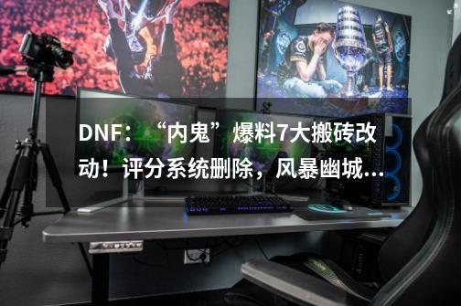 DNF：“内鬼”爆料7大搬砖改动！评分系统删除，风暴幽城门槛下调-第1张-游戏相关-泓泰