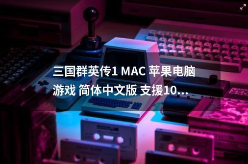 三国群英传1 MAC 苹果电脑游戏 简体中文版 支援10.15 11-第1张-游戏相关-泓泰