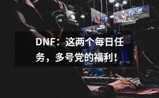 DNF：这两个每日任务，多号党的福利！-第1张-游戏相关-泓泰